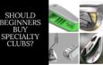 SHOULD BEGINNERS BUY SPECIALTY CLUBS? – Beginner's Guide to Golf